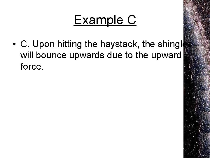 Example C • C. Upon hitting the haystack, the shingles will bounce upwards due