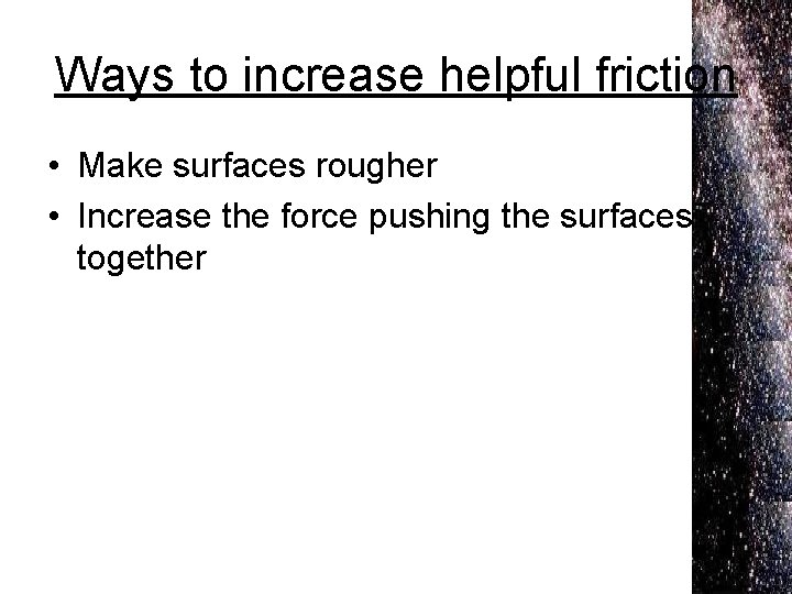 Ways to increase helpful friction • Make surfaces rougher • Increase the force pushing