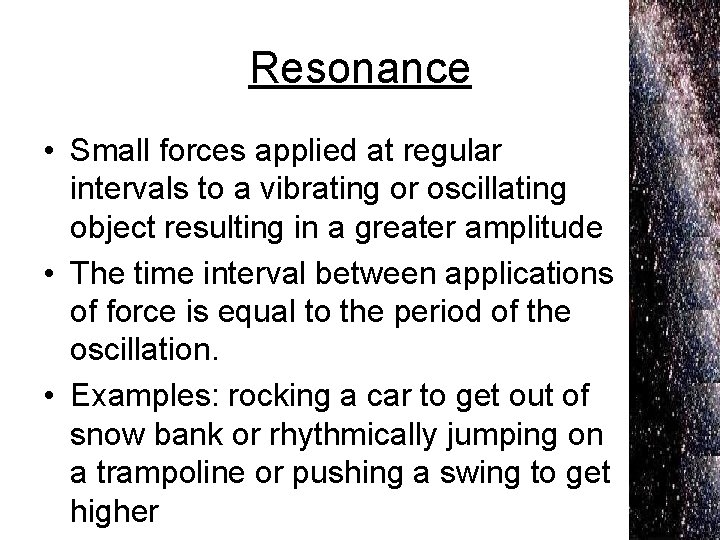 Resonance • Small forces applied at regular intervals to a vibrating or oscillating object