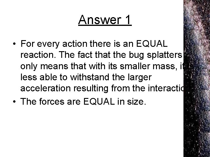 Answer 1 • For every action there is an EQUAL reaction. The fact that