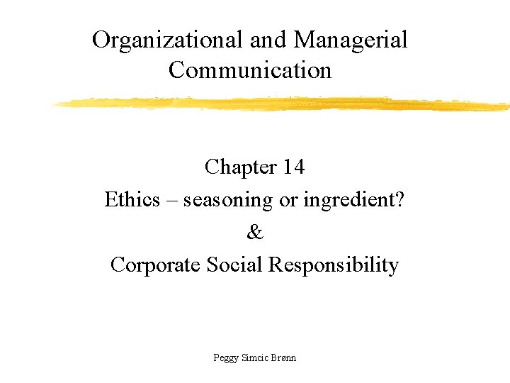 Organizational and Managerial Communication Chapter 14 Ethics – seasoning or ingredient? & Corporate Social