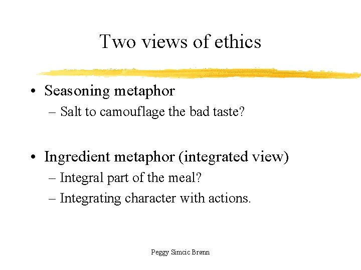 Two views of ethics • Seasoning metaphor – Salt to camouflage the bad taste?