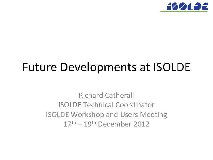 Future Developments at ISOLDE Richard Catherall ISOLDE Technical Coordinator ISOLDE Workshop and Users Meeting