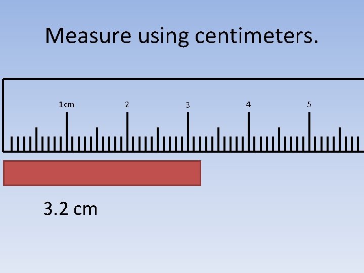 Measure using centimeters. 1 cm 3. 2 cm 2 3 4 5 