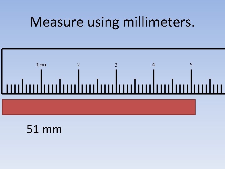 Measure using millimeters. 1 cm 51 mm 2 3 4 5 