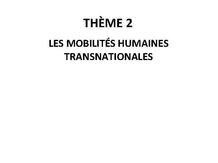 THÈME 2 LES MOBILITÉS HUMAINES TRANSNATIONALES 