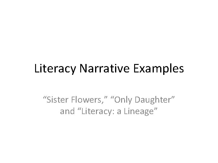 Literacy Narrative Examples “Sister Flowers, ” “Only Daughter” and “Literacy: a Lineage” 