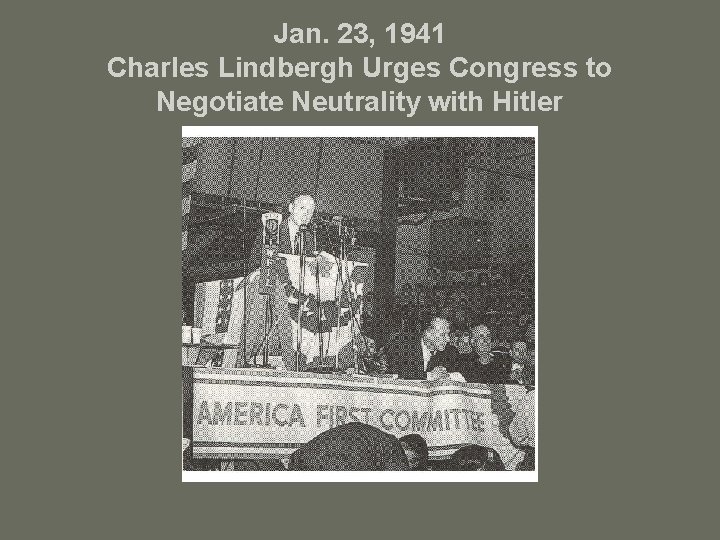 Jan. 23, 1941 Charles Lindbergh Urges Congress to Negotiate Neutrality with Hitler 