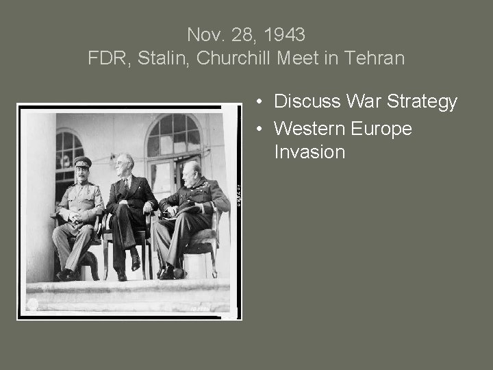 Nov. 28, 1943 FDR, Stalin, Churchill Meet in Tehran • Discuss War Strategy •