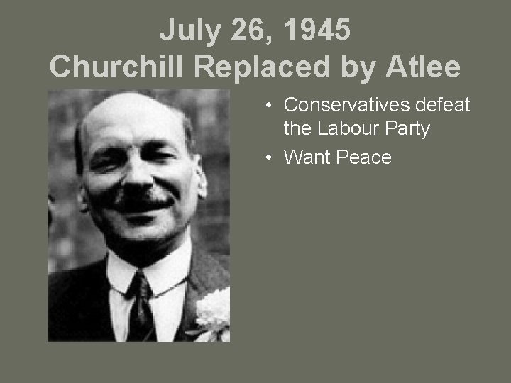 July 26, 1945 Churchill Replaced by Atlee • Conservatives defeat the Labour Party •