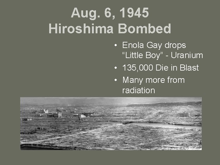 Aug. 6, 1945 Hiroshima Bombed • Enola Gay drops “Little Boy” - Uranium •