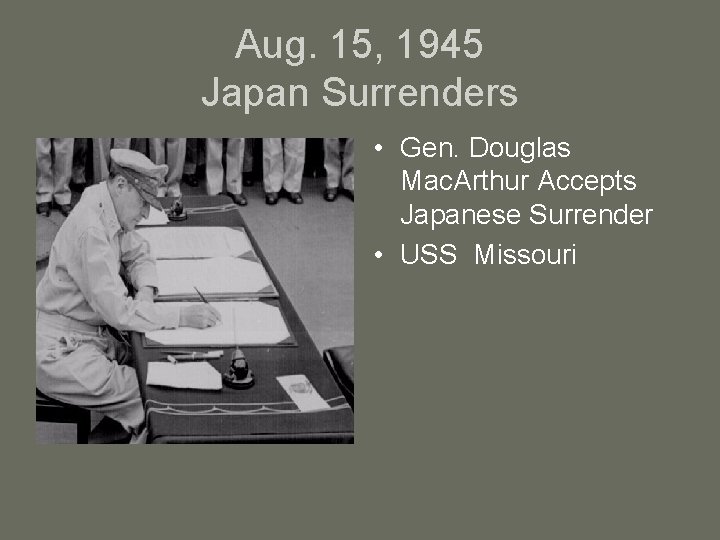 Aug. 15, 1945 Japan Surrenders • Gen. Douglas Mac. Arthur Accepts Japanese Surrender •