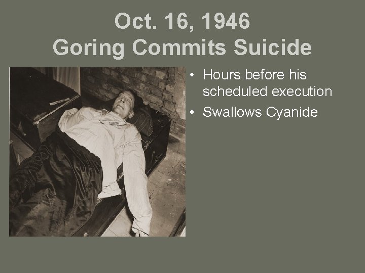 Oct. 16, 1946 Goring Commits Suicide • Hours before his scheduled execution • Swallows