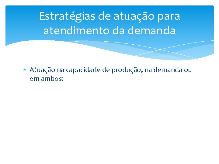 Estratégias de atuação para atendimento da demanda Atuação na capacidade de produção, na demanda Estratégias de atuação para atendimento da demanda Atuação na capacidade de produção, na demanda