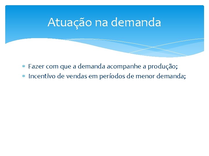 Atuação na demanda Fazer com que a demanda acompanhe a produção; Incentivo de vendas Atuação na demanda Fazer com que a demanda acompanhe a produção; Incentivo de vendas