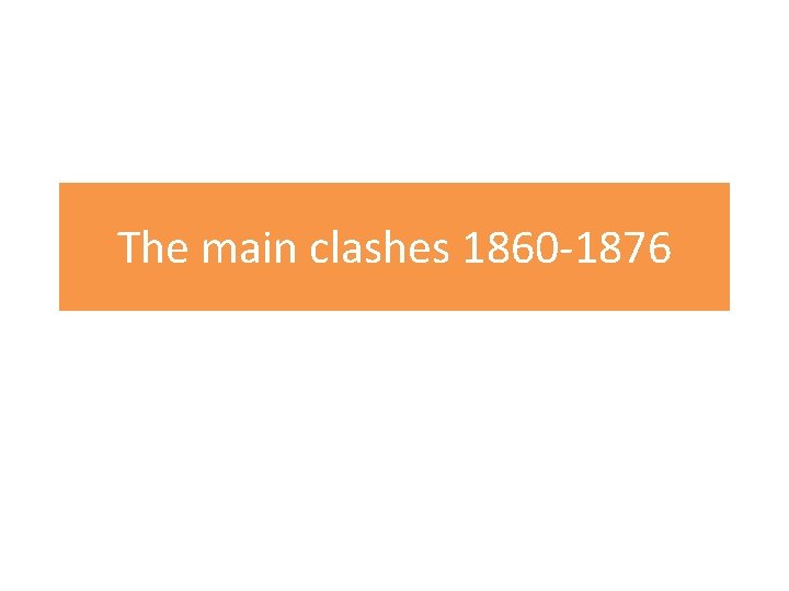 The main clashes 1860 -1876 