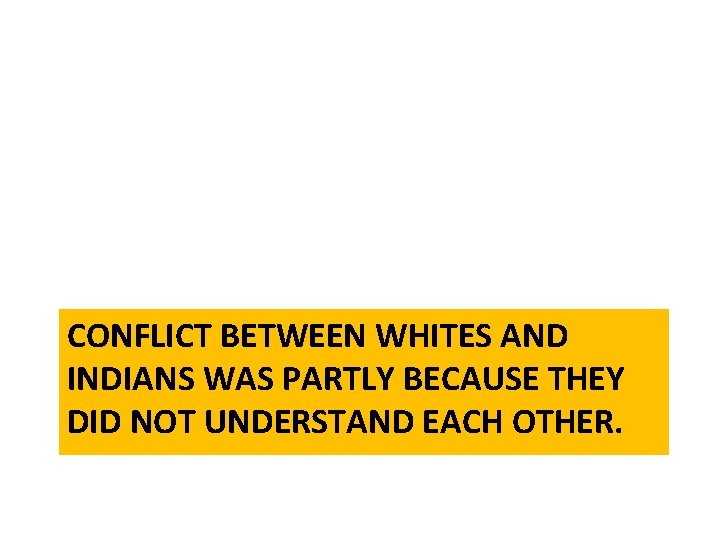 CONFLICT BETWEEN WHITES AND INDIANS WAS PARTLY BECAUSE THEY DID NOT UNDERSTAND EACH OTHER.