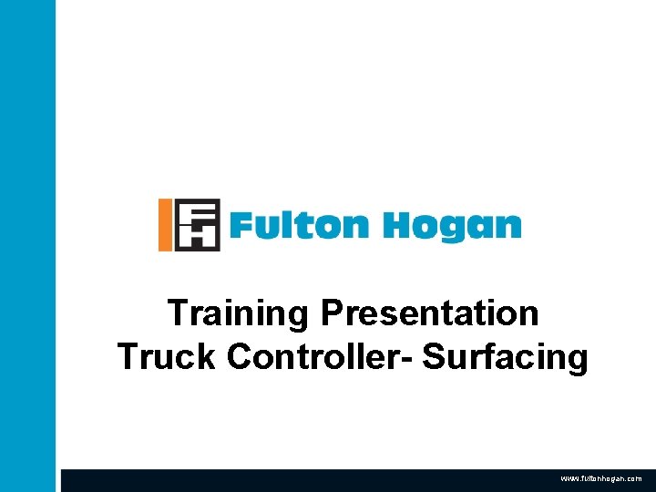 Training Presentation Truck Controller- Surfacing www. fultonhogan. com Training Presentation Truck Controller- Surfacing www. fultonhogan. com