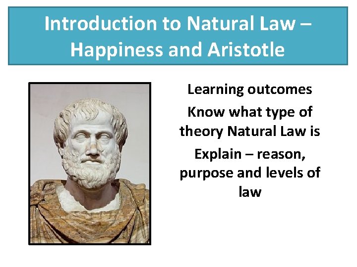 Introduction to Natural Law – Happiness and Aristotle Learning outcomes Know what type of