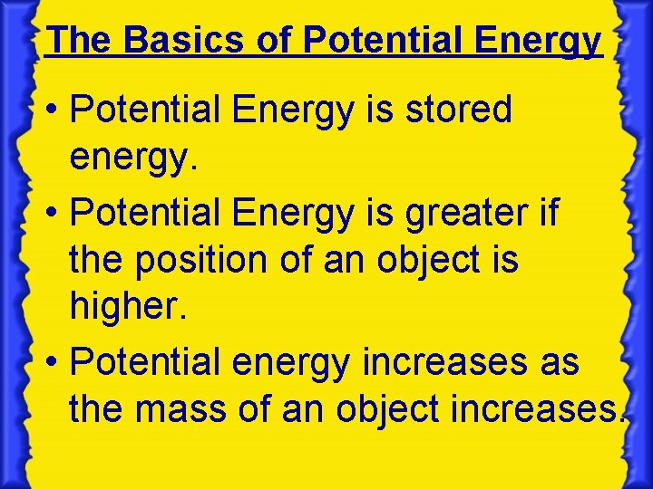 The Basics of Potential Energy • Potential Energy is stored energy. • Potential Energy