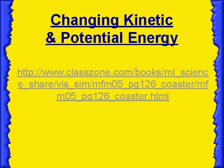 Changing Kinetic & Potential Energy http: //www. classzone. com/books/ml_scienc e_share/vis_sim/mfm 05_pg 126_coaster/mf m 05_pg