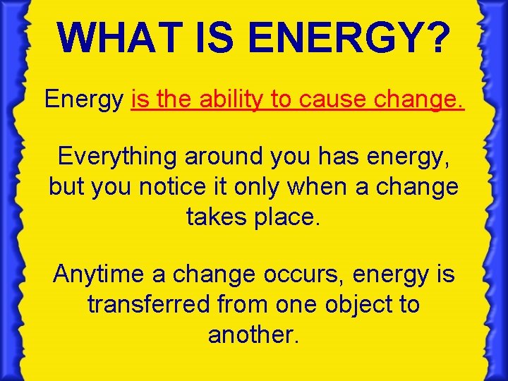 WHAT IS ENERGY? Energy is the ability to cause change. Everything around you has