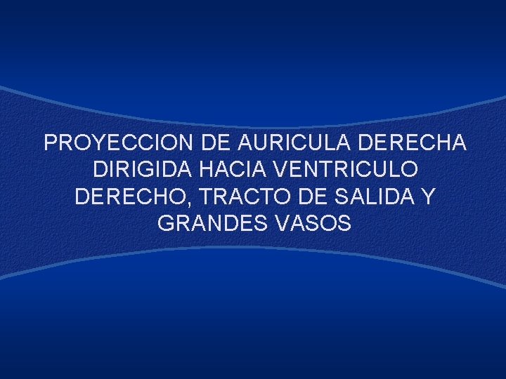 PROYECCION DE AURICULA DERECHA DIRIGIDA HACIA VENTRICULO DERECHO, TRACTO DE SALIDA Y GRANDES VASOS