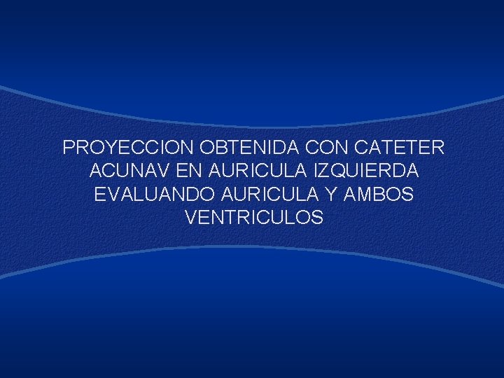 PROYECCION OBTENIDA CON CATETER ACUNAV EN AURICULA IZQUIERDA EVALUANDO AURICULA Y AMBOS VENTRICULOS 