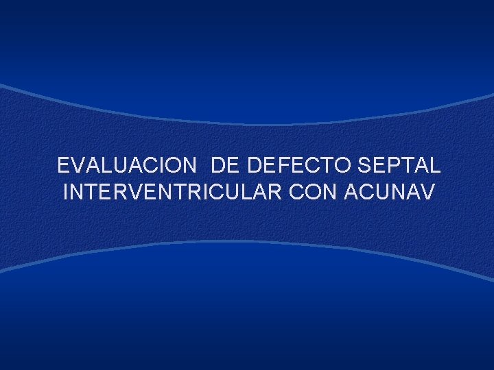 EVALUACION DE DEFECTO SEPTAL INTERVENTRICULAR CON ACUNAV 