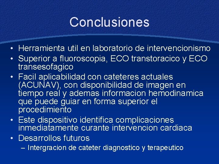 Conclusiones • Herramienta util en laboratorio de intervencionismo • Superior a fluoroscopia, ECO transtoracico