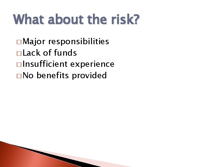 What about the risk? � Major responsibilities � Lack of funds � Insufficient experience