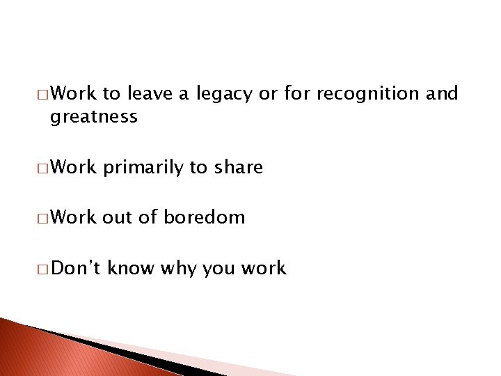 � Work to leave a legacy or for recognition and greatness � Work primarily