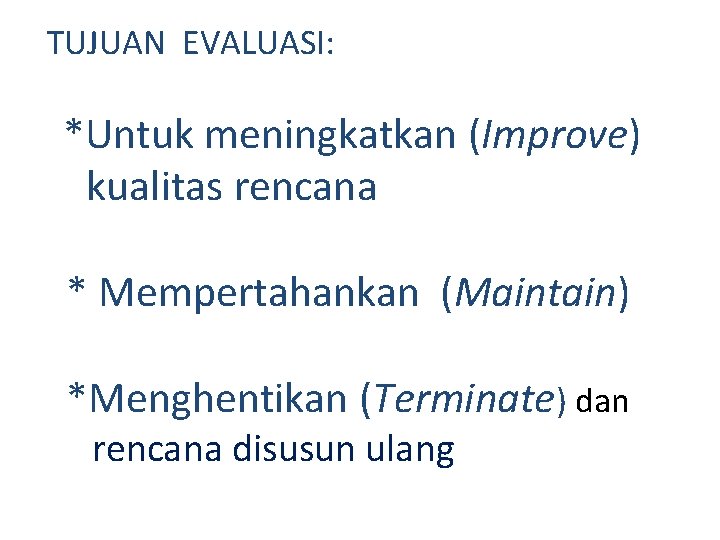 TUJUAN EVALUASI: *Untuk meningkatkan (Improve) kualitas rencana * Mempertahankan (Maintain) *Menghentikan (Terminate) dan rencana
