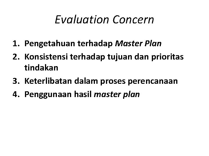 Evaluation Concern 1. Pengetahuan terhadap Master Plan 2. Konsistensi terhadap tujuan dan prioritas tindakan