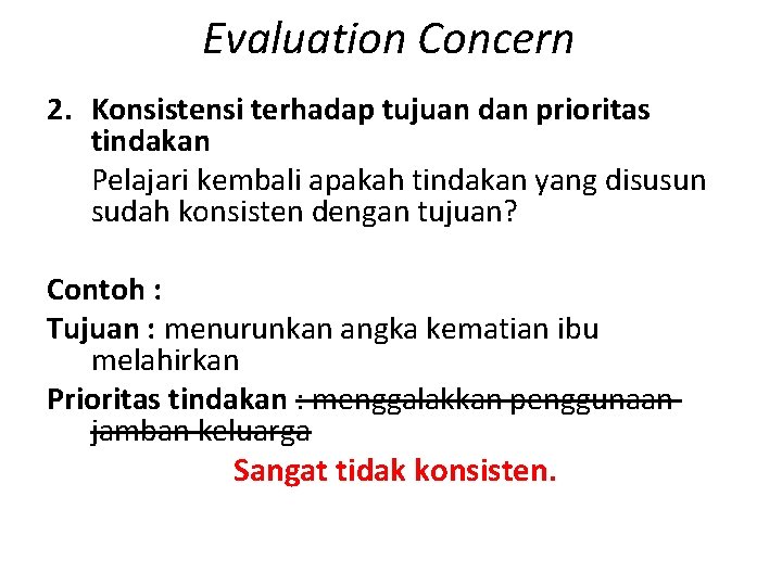 Evaluation Concern 2. Konsistensi terhadap tujuan dan prioritas tindakan Pelajari kembali apakah tindakan yang