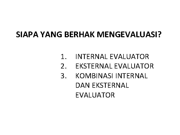 SIAPA YANG BERHAK MENGEVALUASI? 1. 2. 3. INTERNAL EVALUATOR EKSTERNAL EVALUATOR KOMBINASI INTERNAL DAN