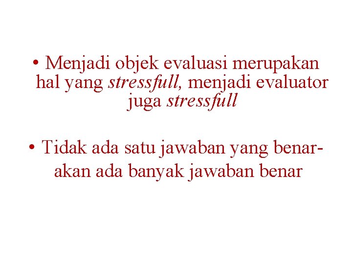  • Menjadi objek evaluasi merupakan hal yang stressfull, menjadi evaluator juga stressfull •