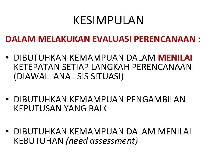 KESIMPULAN DALAM MELAKUKAN EVALUASI PERENCANAAN : • DIBUTUHKAN KEMAMPUAN DALAM MENILAI KETEPATAN SETIAP LANGKAH