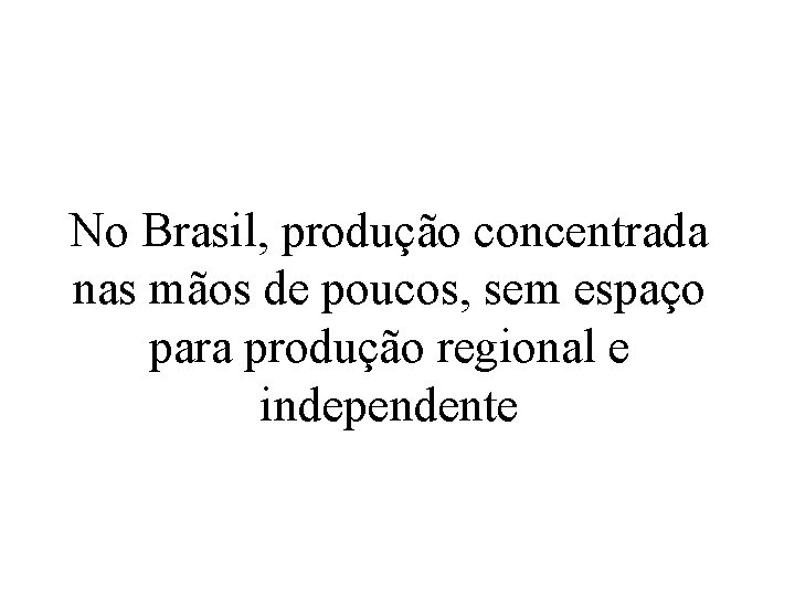 No Brasil, produção concentrada nas mãos de poucos, sem espaço para produção regional e