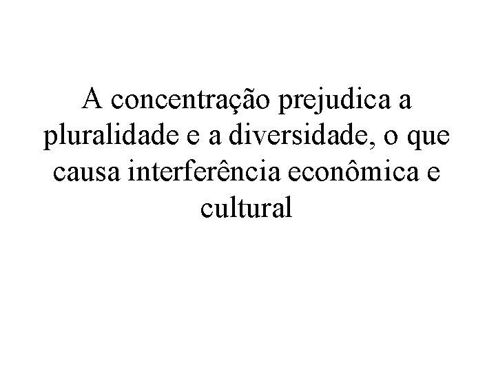 A concentração prejudica a pluralidade e a diversidade, o que causa interferência econômica e