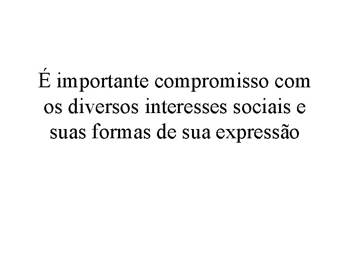 É importante compromisso com os diversos interesses sociais e suas formas de sua expressão