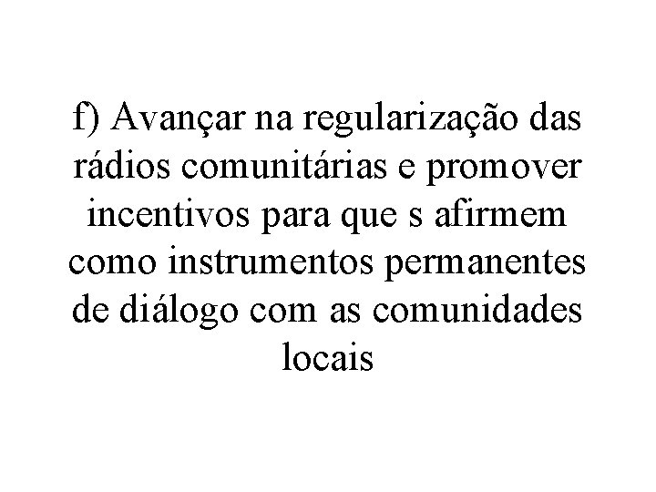 f) Avançar na regularização das rádios comunitárias e promover incentivos para que s afirmem