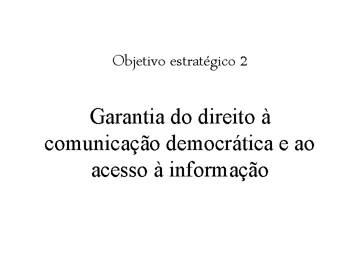 Objetivo estratégico 2 Garantia do direito à comunicação democrática e ao acesso à informação