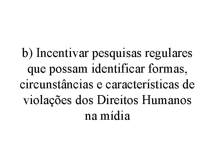 b) Incentivar pesquisas regulares que possam identificar formas, circunstâncias e características de violações dos