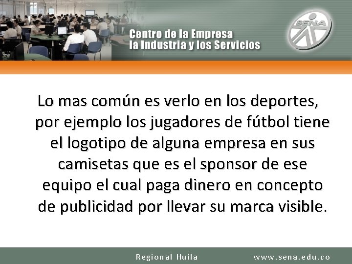 Lo mas común es verlo en los deportes, por ejemplo los jugadores de fútbol