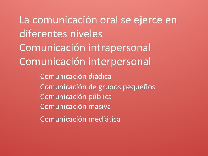 La comunicación oral se ejerce en diferentes niveles Comunicación intrapersonal Comunicación interpersonal Comunicación diádica