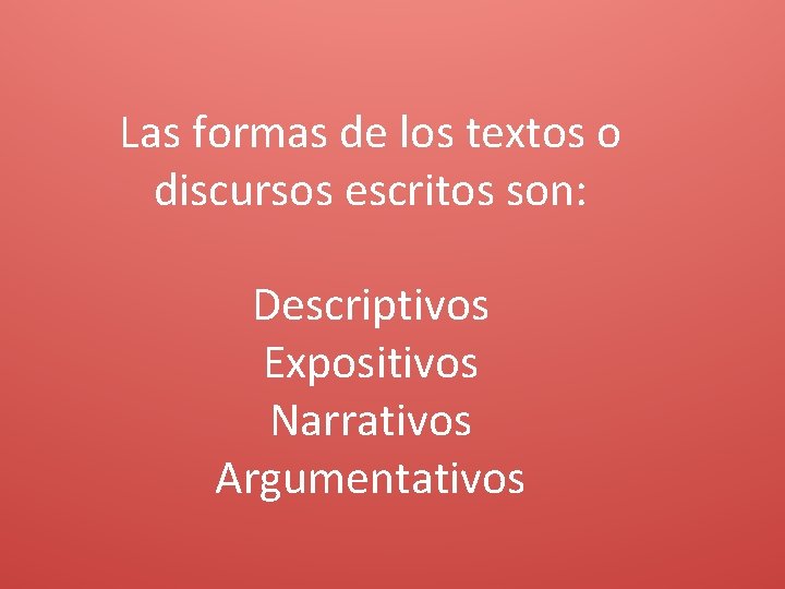 Las formas de los textos o discursos escritos son: Descriptivos Expositivos Narrativos Argumentativos 