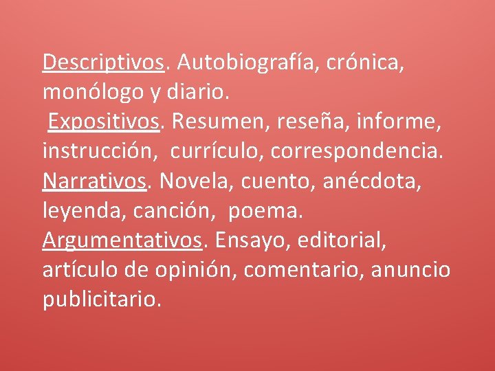 Descriptivos. Autobiografía, crónica, monólogo y diario. Expositivos. Resumen, reseña, informe, instrucción, currículo, correspondencia. Narrativos.