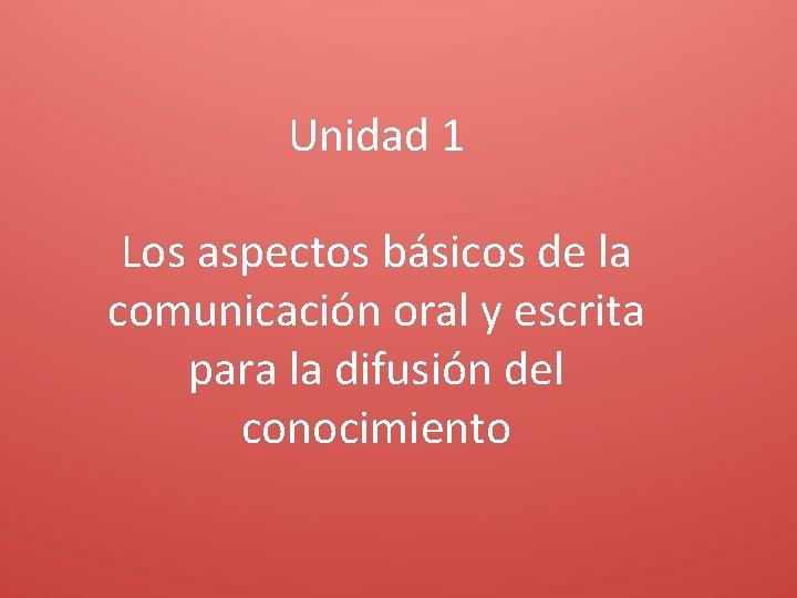 Unidad 1 Los aspectos básicos de la comunicación oral y escrita para la difusión