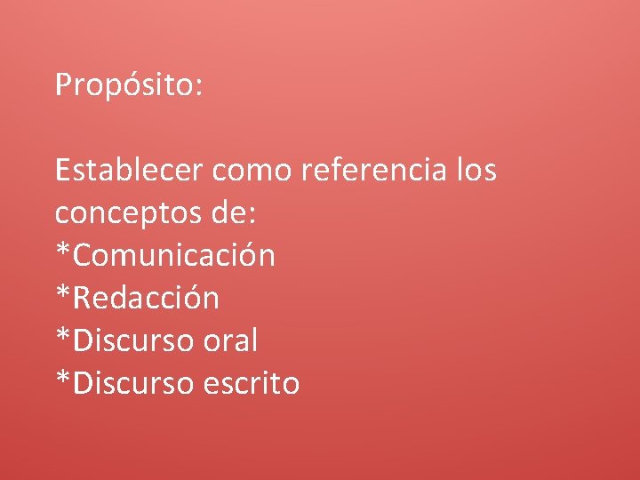 Propósito: Establecer como referencia los conceptos de: *Comunicación *Redacción *Discurso oral *Discurso escrito 